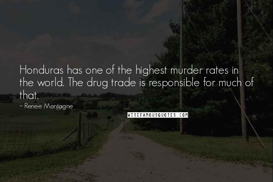 Renee Montagne Quotes: Honduras has one of the highest murder rates in the world. The drug trade is responsible for much of that.