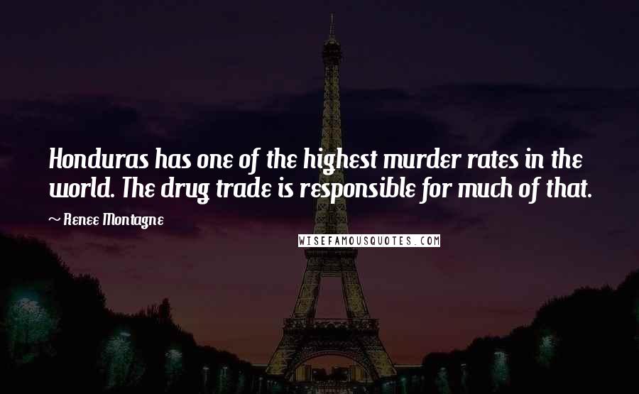 Renee Montagne Quotes: Honduras has one of the highest murder rates in the world. The drug trade is responsible for much of that.
