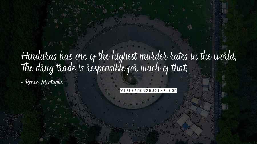Renee Montagne Quotes: Honduras has one of the highest murder rates in the world. The drug trade is responsible for much of that.
