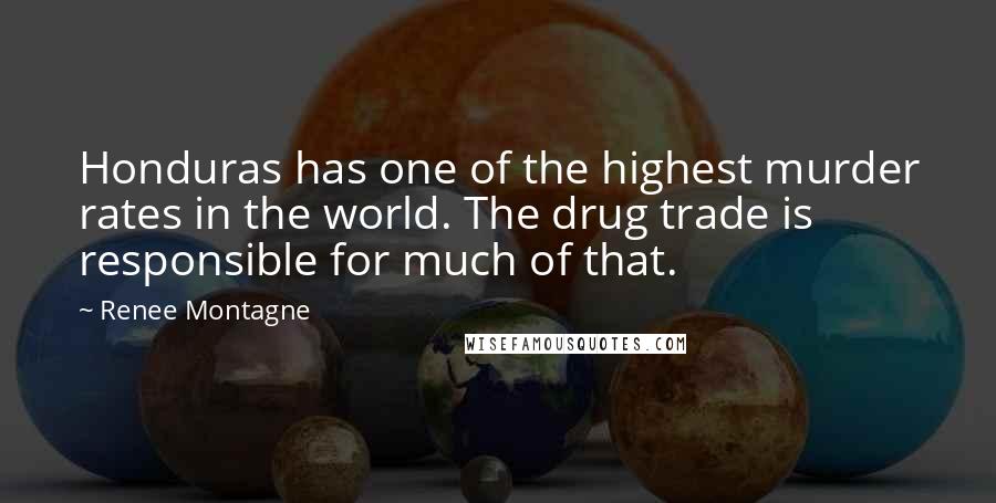 Renee Montagne Quotes: Honduras has one of the highest murder rates in the world. The drug trade is responsible for much of that.