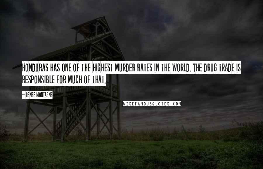 Renee Montagne Quotes: Honduras has one of the highest murder rates in the world. The drug trade is responsible for much of that.