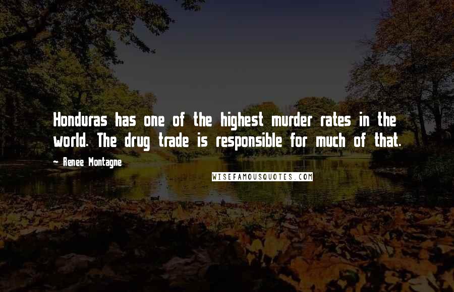 Renee Montagne Quotes: Honduras has one of the highest murder rates in the world. The drug trade is responsible for much of that.