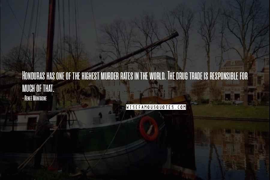 Renee Montagne Quotes: Honduras has one of the highest murder rates in the world. The drug trade is responsible for much of that.