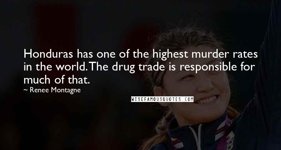 Renee Montagne Quotes: Honduras has one of the highest murder rates in the world. The drug trade is responsible for much of that.