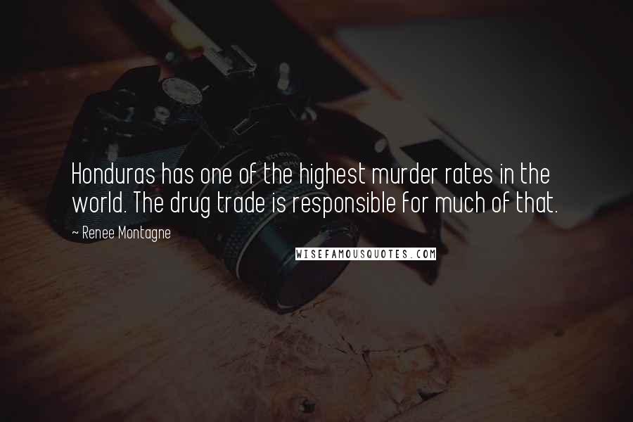 Renee Montagne Quotes: Honduras has one of the highest murder rates in the world. The drug trade is responsible for much of that.