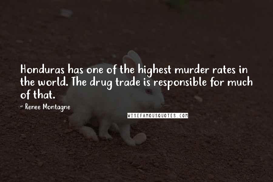 Renee Montagne Quotes: Honduras has one of the highest murder rates in the world. The drug trade is responsible for much of that.