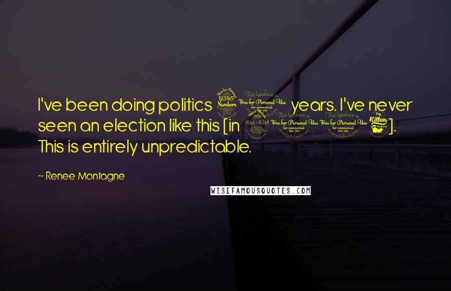 Renee Montagne Quotes: I've been doing politics 30 years. I've never seen an election like this [in 2016]. This is entirely unpredictable.