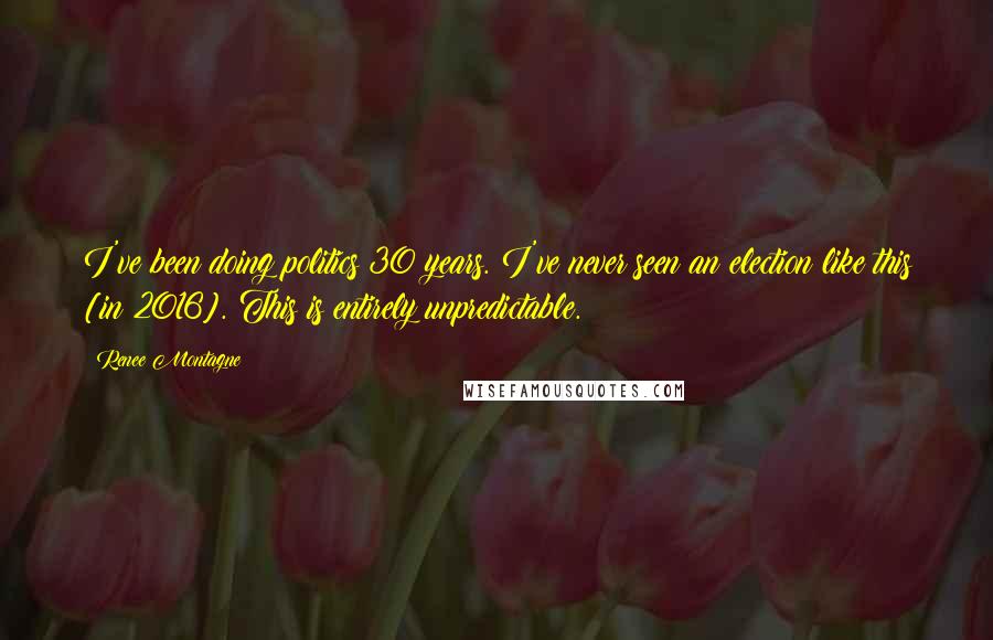 Renee Montagne Quotes: I've been doing politics 30 years. I've never seen an election like this [in 2016]. This is entirely unpredictable.