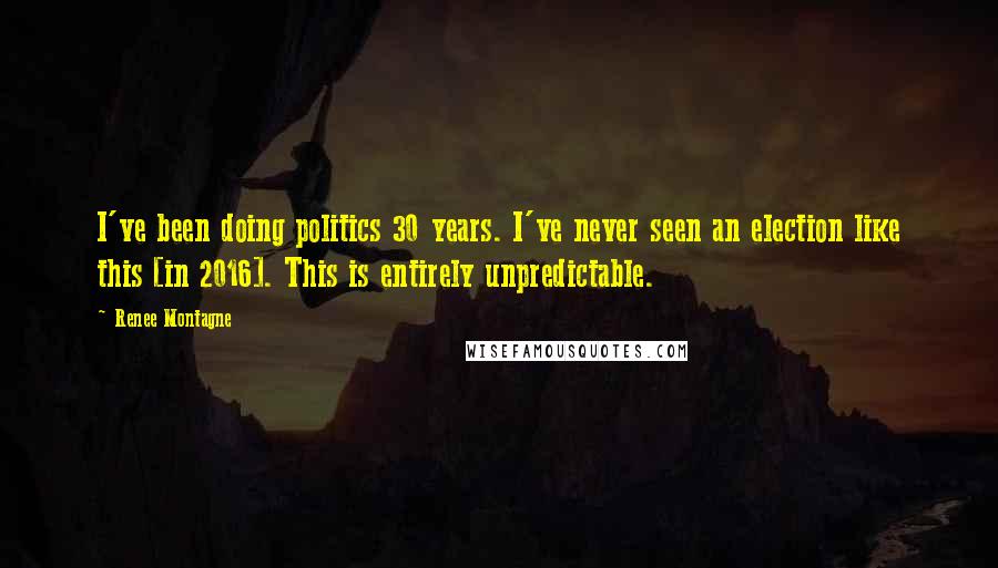 Renee Montagne Quotes: I've been doing politics 30 years. I've never seen an election like this [in 2016]. This is entirely unpredictable.
