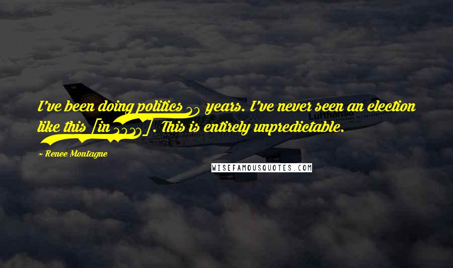 Renee Montagne Quotes: I've been doing politics 30 years. I've never seen an election like this [in 2016]. This is entirely unpredictable.