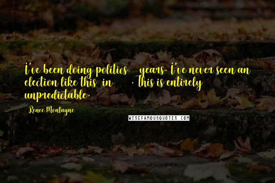 Renee Montagne Quotes: I've been doing politics 30 years. I've never seen an election like this [in 2016]. This is entirely unpredictable.