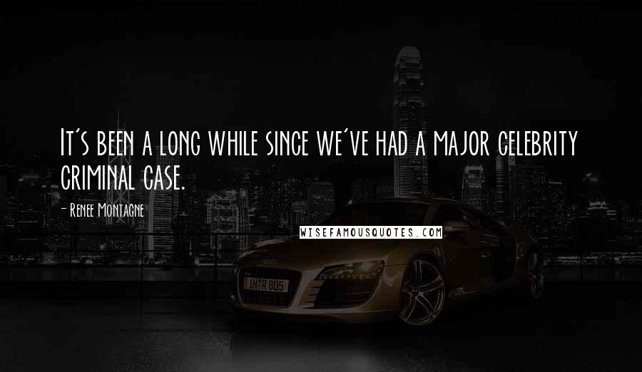 Renee Montagne Quotes: It's been a long while since we've had a major celebrity criminal case.