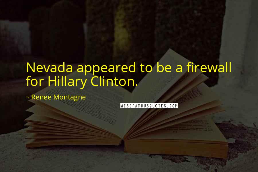 Renee Montagne Quotes: Nevada appeared to be a firewall for Hillary Clinton.