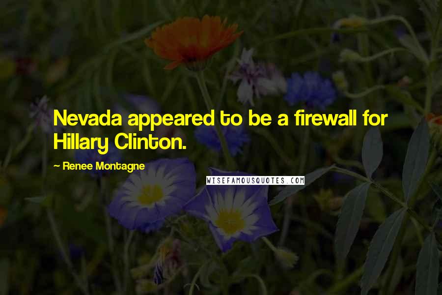 Renee Montagne Quotes: Nevada appeared to be a firewall for Hillary Clinton.