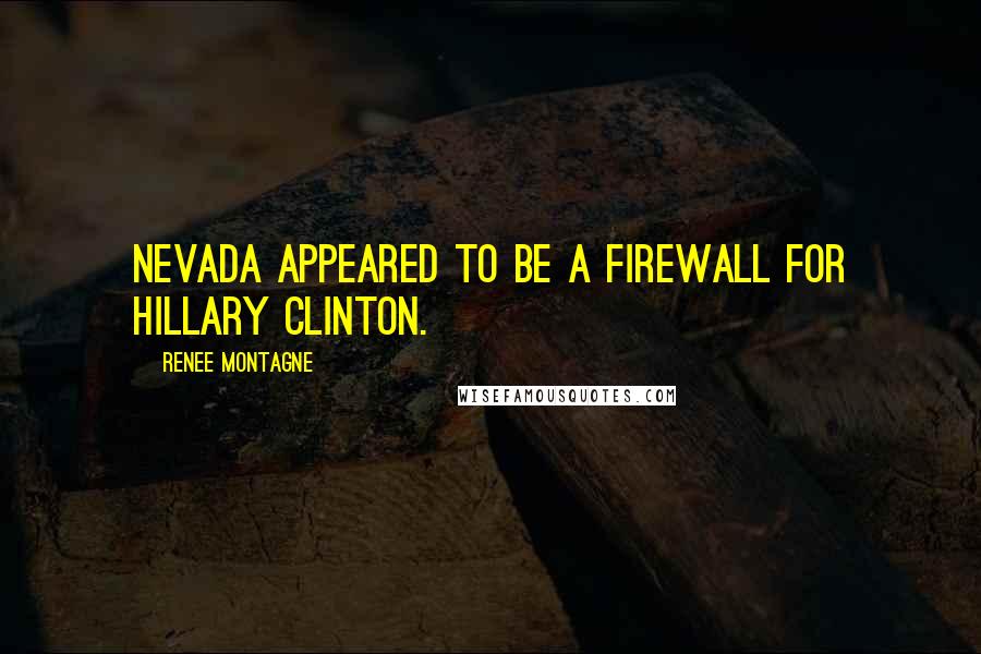Renee Montagne Quotes: Nevada appeared to be a firewall for Hillary Clinton.