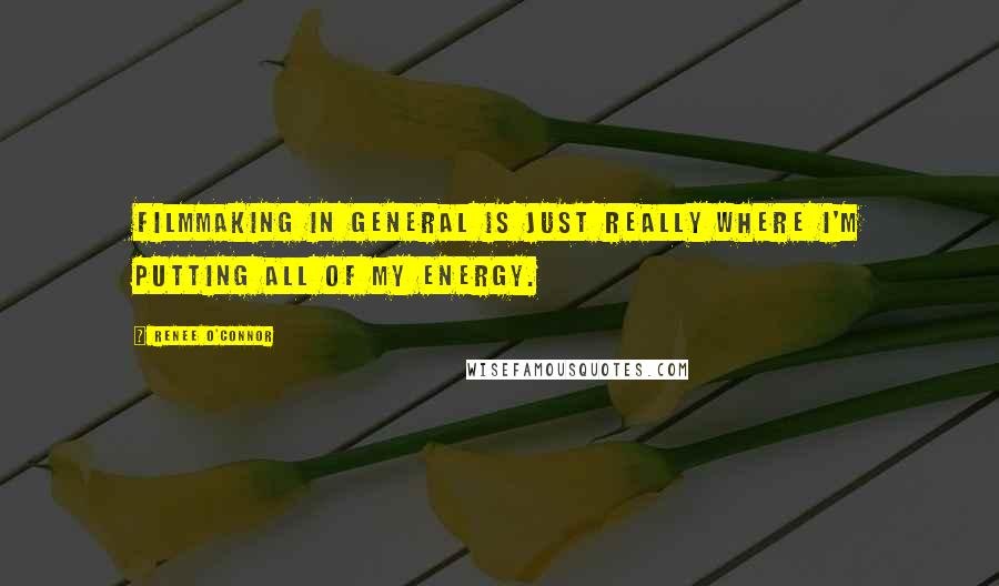 Renee O'Connor Quotes: Filmmaking in general is just really where I'm putting all of my energy.