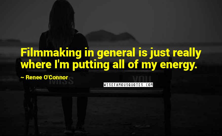Renee O'Connor Quotes: Filmmaking in general is just really where I'm putting all of my energy.