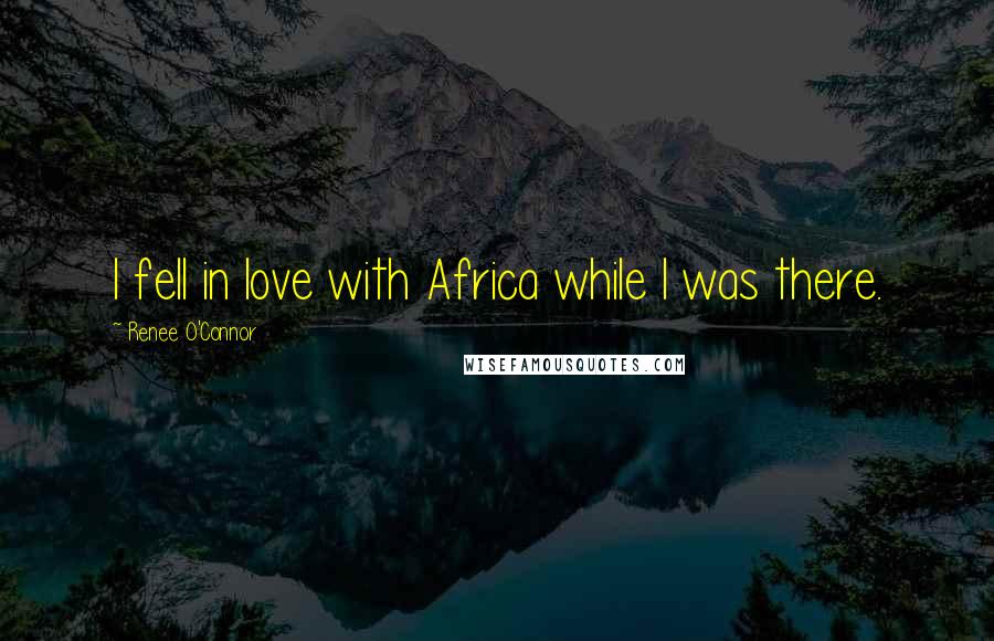 Renee O'Connor Quotes: I fell in love with Africa while I was there.