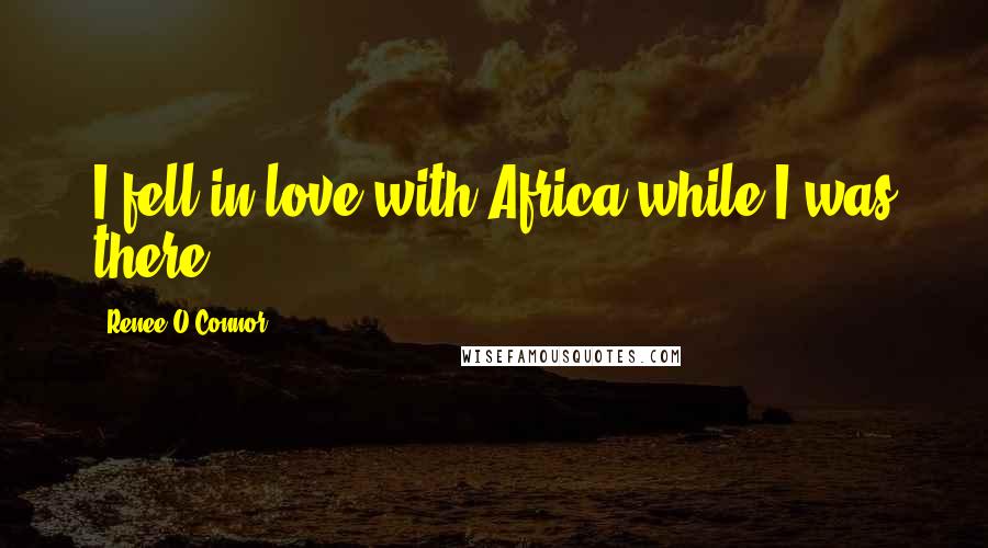 Renee O'Connor Quotes: I fell in love with Africa while I was there.