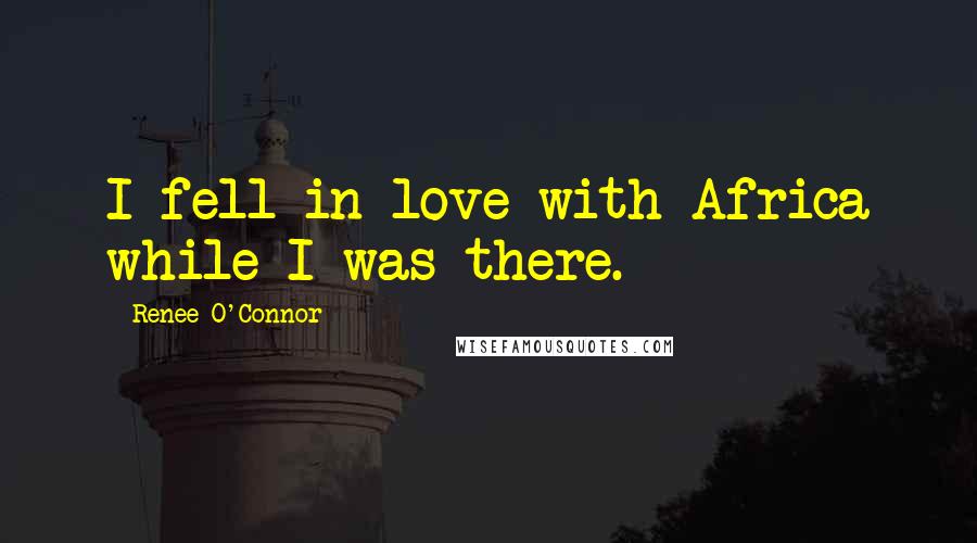 Renee O'Connor Quotes: I fell in love with Africa while I was there.