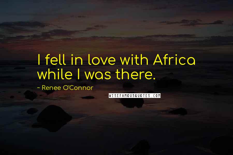 Renee O'Connor Quotes: I fell in love with Africa while I was there.