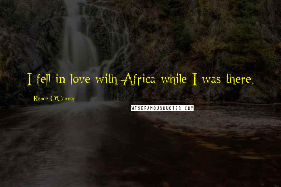 Renee O'Connor Quotes: I fell in love with Africa while I was there.