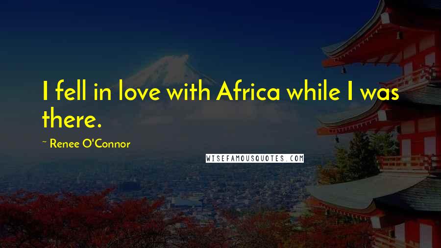 Renee O'Connor Quotes: I fell in love with Africa while I was there.