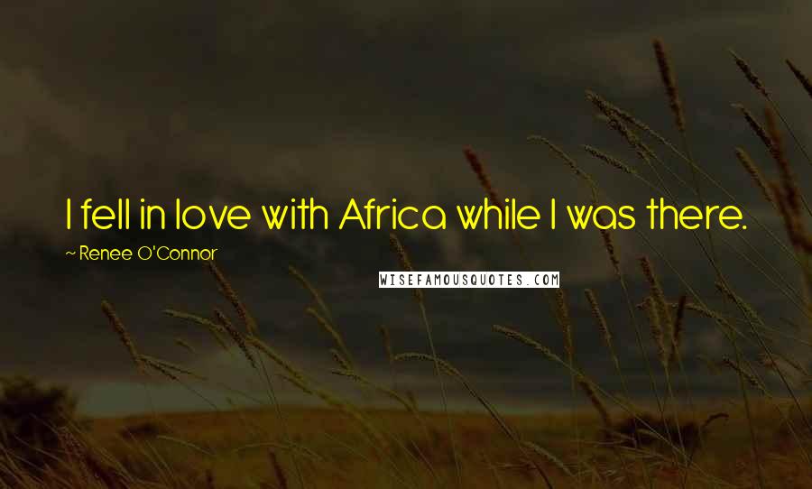 Renee O'Connor Quotes: I fell in love with Africa while I was there.