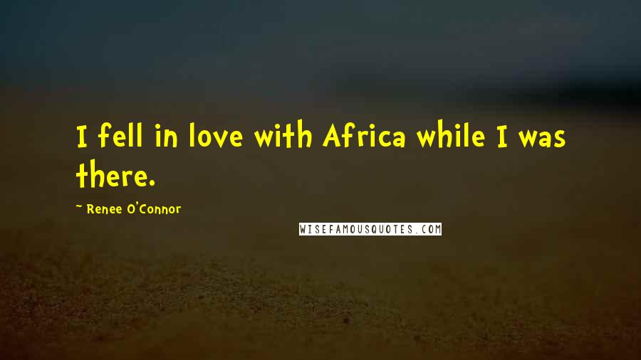 Renee O'Connor Quotes: I fell in love with Africa while I was there.