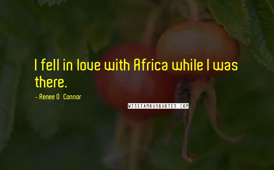 Renee O'Connor Quotes: I fell in love with Africa while I was there.