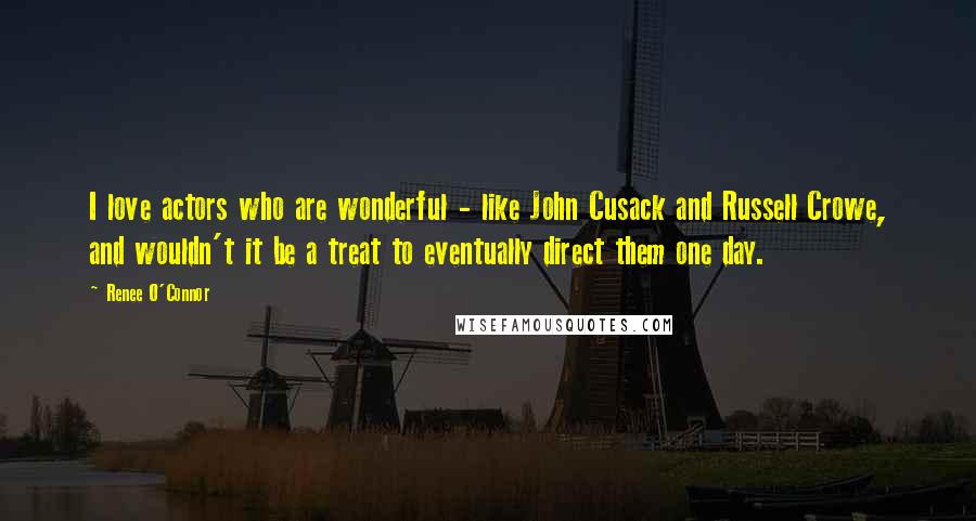 Renee O'Connor Quotes: I love actors who are wonderful - like John Cusack and Russell Crowe, and wouldn't it be a treat to eventually direct them one day.