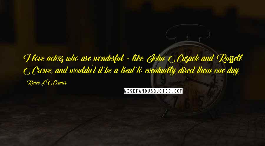 Renee O'Connor Quotes: I love actors who are wonderful - like John Cusack and Russell Crowe, and wouldn't it be a treat to eventually direct them one day.