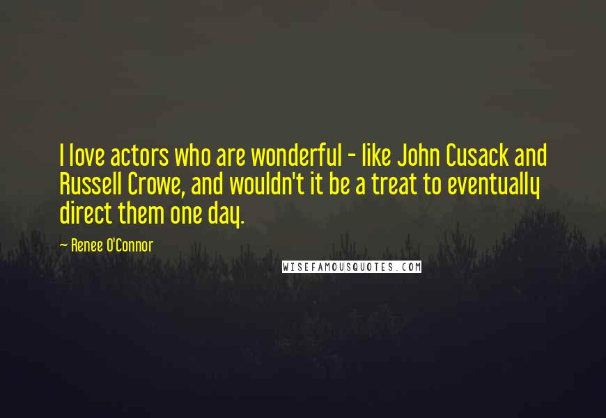 Renee O'Connor Quotes: I love actors who are wonderful - like John Cusack and Russell Crowe, and wouldn't it be a treat to eventually direct them one day.