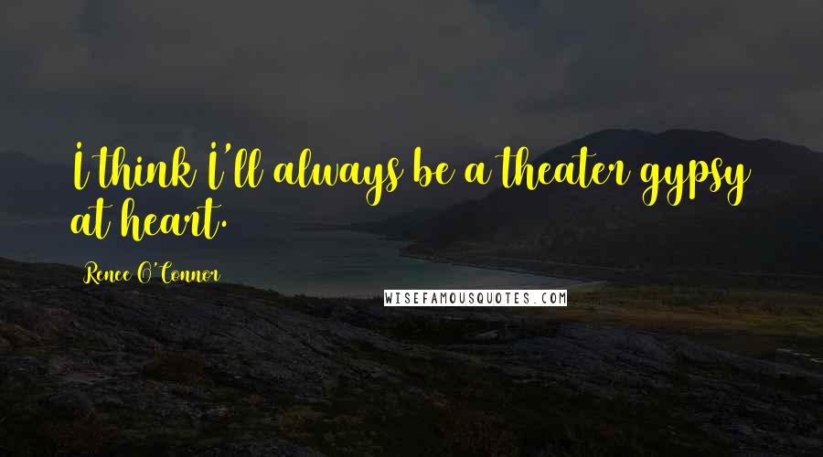 Renee O'Connor Quotes: I think I'll always be a theater gypsy at heart.