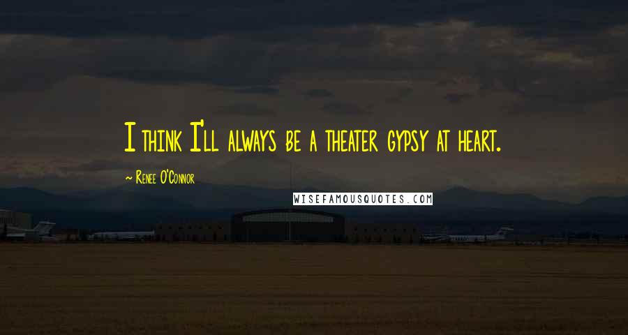 Renee O'Connor Quotes: I think I'll always be a theater gypsy at heart.