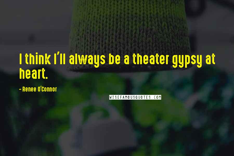 Renee O'Connor Quotes: I think I'll always be a theater gypsy at heart.
