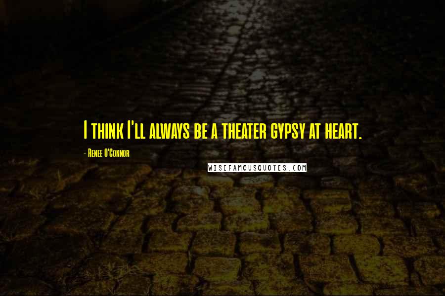 Renee O'Connor Quotes: I think I'll always be a theater gypsy at heart.