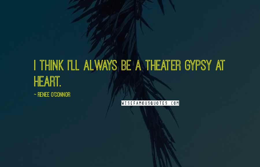 Renee O'Connor Quotes: I think I'll always be a theater gypsy at heart.