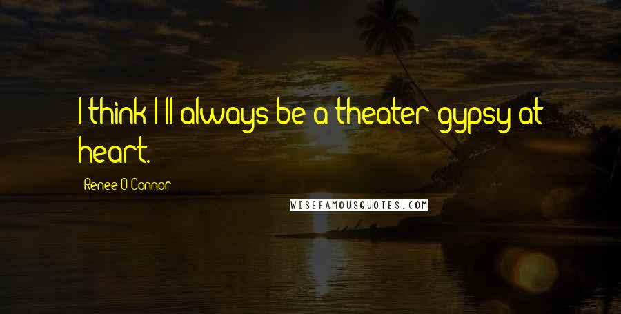 Renee O'Connor Quotes: I think I'll always be a theater gypsy at heart.