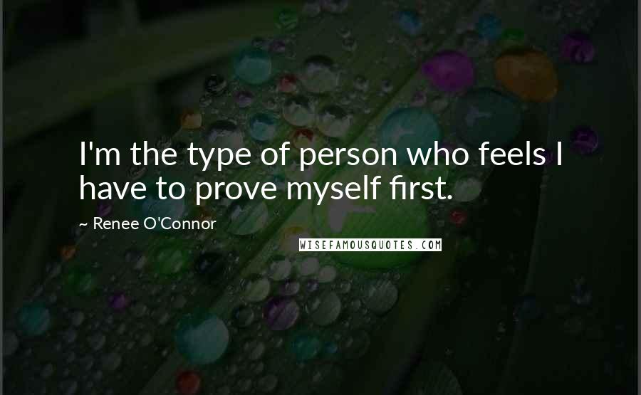 Renee O'Connor Quotes: I'm the type of person who feels I have to prove myself first.
