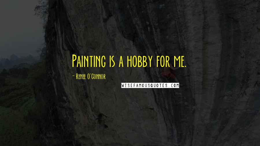 Renee O'Connor Quotes: Painting is a hobby for me.