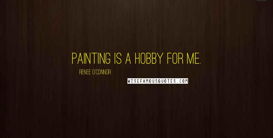 Renee O'Connor Quotes: Painting is a hobby for me.