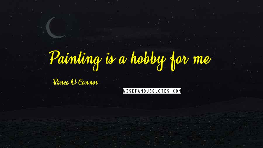 Renee O'Connor Quotes: Painting is a hobby for me.