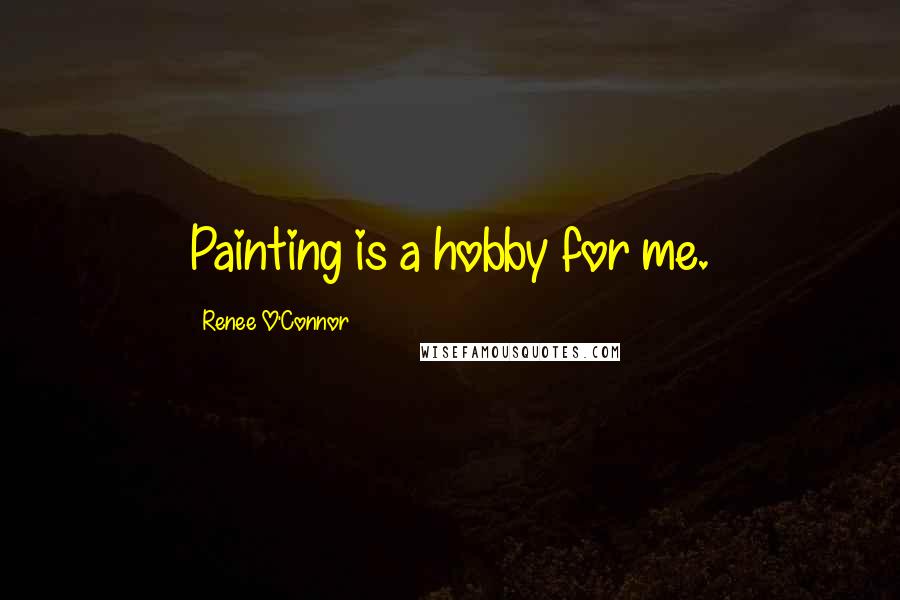 Renee O'Connor Quotes: Painting is a hobby for me.