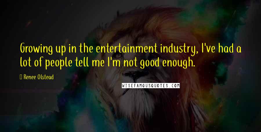 Renee Olstead Quotes: Growing up in the entertainment industry, I've had a lot of people tell me I'm not good enough.