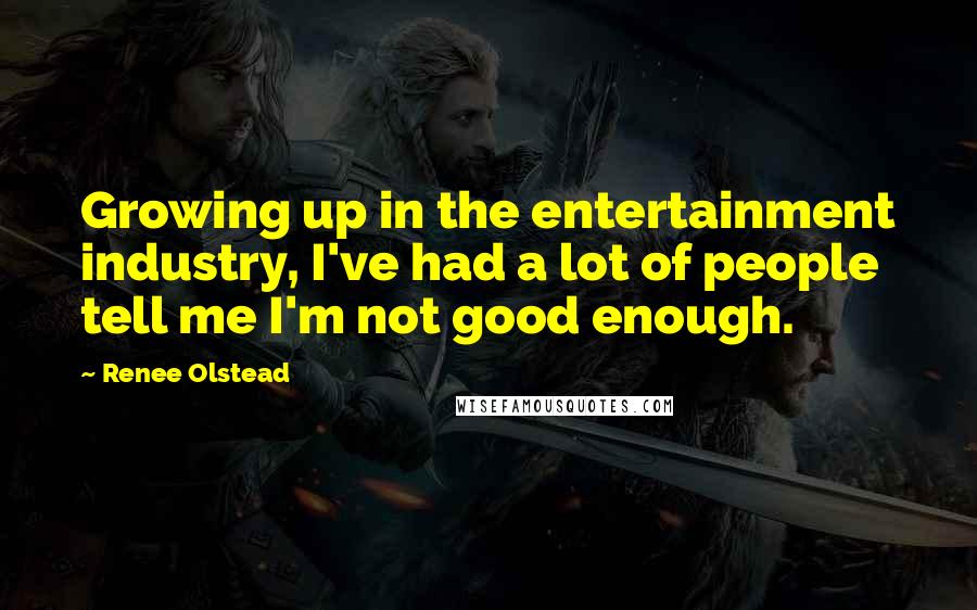 Renee Olstead Quotes: Growing up in the entertainment industry, I've had a lot of people tell me I'm not good enough.