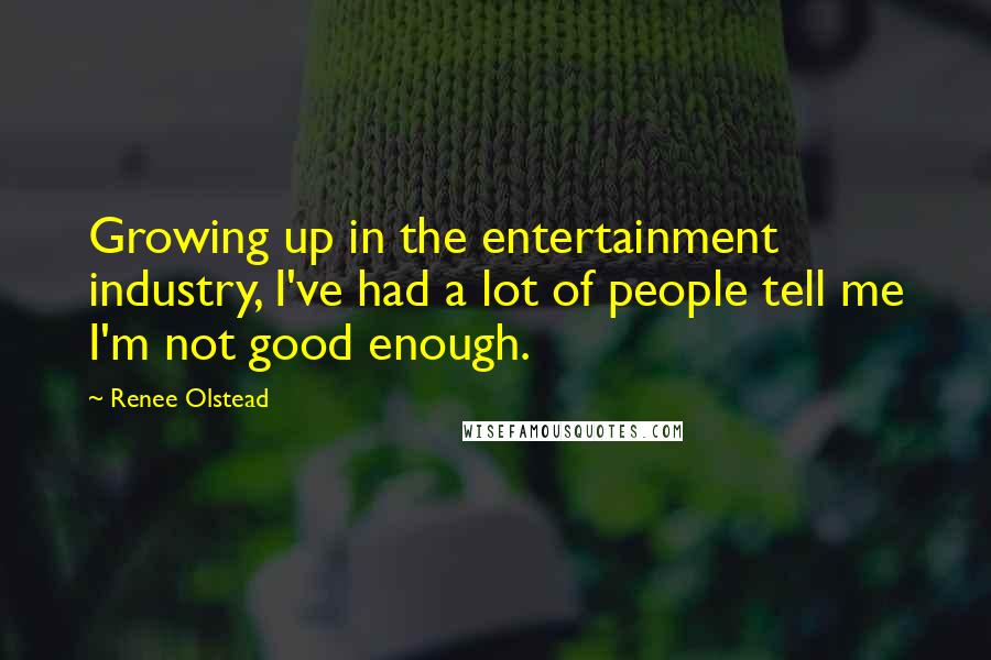 Renee Olstead Quotes: Growing up in the entertainment industry, I've had a lot of people tell me I'm not good enough.