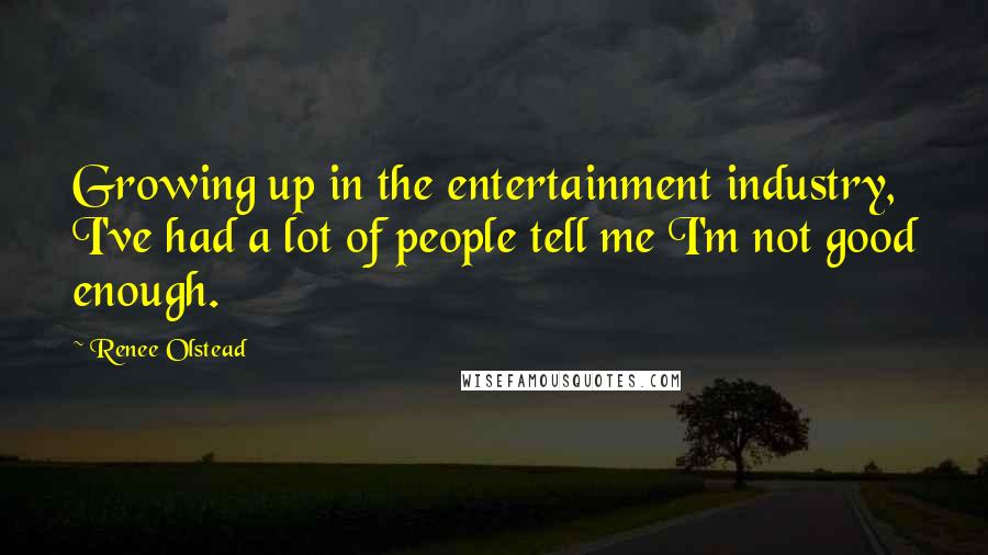 Renee Olstead Quotes: Growing up in the entertainment industry, I've had a lot of people tell me I'm not good enough.