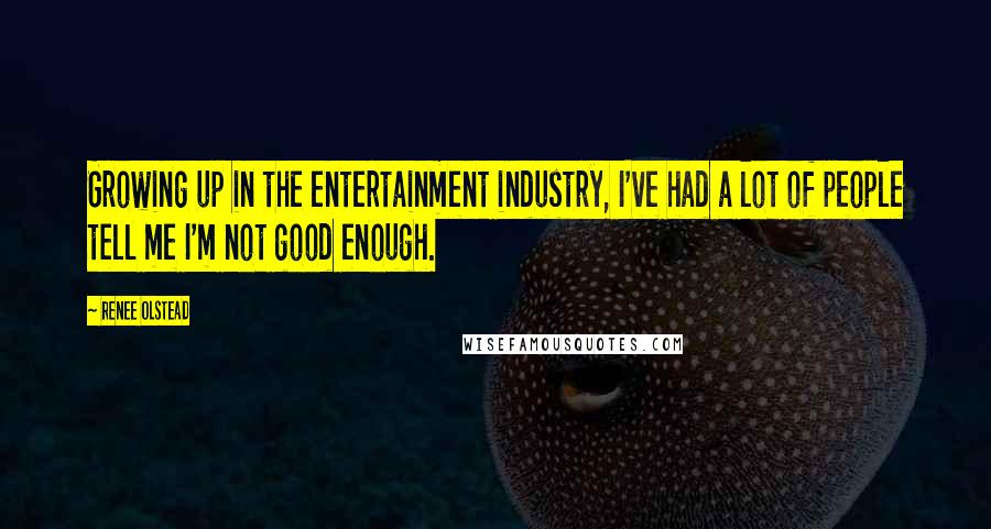 Renee Olstead Quotes: Growing up in the entertainment industry, I've had a lot of people tell me I'm not good enough.