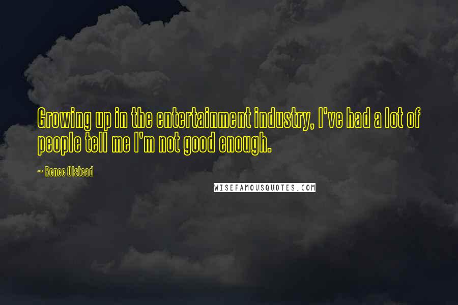 Renee Olstead Quotes: Growing up in the entertainment industry, I've had a lot of people tell me I'm not good enough.